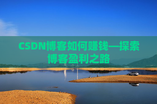 CSDN博客如何赚钱—探索博客盈利之路